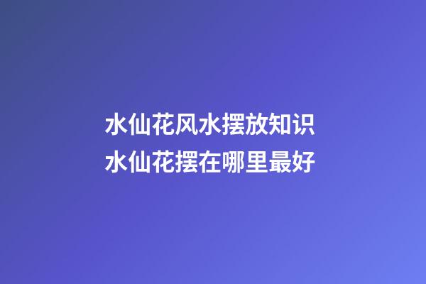 水仙花风水摆放知识 水仙花摆在哪里最好